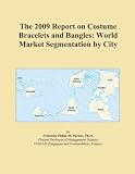 The 2009 Report on Costume Bracelets and Bangles: World Market Segmentation by City