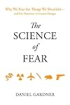 The Science of Fear: Why We Fear the Things We Shouldn't--and Put Ourselves in Greater Danger