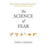 The Science of Fear: Why We Fear the Things We Shouldn't--and Put Ourselves in Greater Danger
