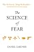 The Science of Fear: Why We Fear the Things We Shouldn't--and Put Ourselves in Greater Danger