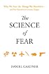 The Science of Fear: Why We Fear the Things We Shouldn't--and Put Ourselves in Greater Danger