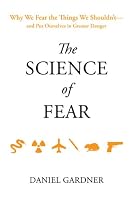 The Science of Fear: Why We Fear the Things We Shouldn't--and Put Ourselves in Greater Danger