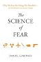The Science of Fear: Why We Fear the Things We Shouldn't--and Put Ourselves in Greater Danger