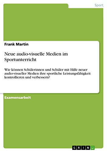Neue audio-visuelle Medien im Sportunterricht: Wie können Schülerinnen und Schüler mit Hilfe neuer audio-visueller Medien ihre sportliche Leistungsfähigkeit ... und verbessern? (German Edition)