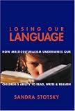 Losing Our Language: How Multiculturalism Undermines Our Children's Ability to Read, Write and Reason