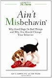 Ain't Misbehavin': Why Good Dogs Do Bad Things and Why You Should Change Your Behavior (Pet Peeves)