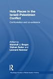 Holy Places in the Israeli-Palestinian Conflict: Confrontation and Co-existence (Routledge Studies in Middle Eastern Politics)