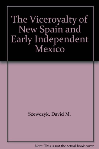 The Viceroyalty of New Spain and Early Independent Mexico, by David M. Szewczyk