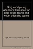 Drugs and young offenders : guidance for drug action teams and youth offending teams