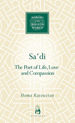 Sa‘di: The Poet of Life, Love and Compassion (Makers of the Muslim World)