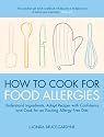 How To Cook for Food Allergies: Understand Ingredients, Adapt Recipes with Confidence and Cook for an Exciting Allergy-Free Diet