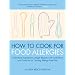 How To Cook for Food Allergies: Understand Ingredients, Adapt Recipes with Confidence and Cook for an Exciting Allergy-Free Diet