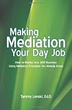 Making Mediation Your Day Job: How to Market Your ADR Business Using Mediation Principles You Already Know