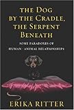 The Dog by the Cradle, the Serpent Beneath: And Other Paradoxes of Human-Animal Relationships