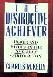 The Destructive Achiever: Power and Ethics in the American Corporation
