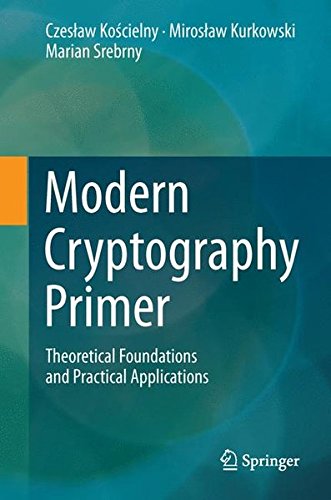 Modern Cryptography Primer: Theoretical Foundations and Practical Applications Modern Cryptography Primer: Theoretical Foundations and Practical Applications