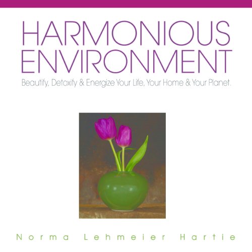 Harmonious Environment: Beautify, Detoxify & Energize Your Life, Your Home & Your Planet