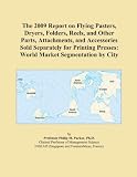 The 2009 Report On Flying Pasters Dryers Folders Reels And Other Parts Attachments And Accessories Sold Separately For Printing Presses World Market Segmentation By City