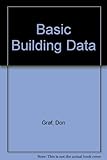 Basic building data : 10,000 timeless construction facts (formerly Don Graf's 'Data sheets')