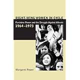 right wing women in chile feminine power and the struggle against allende 1964 1973