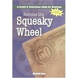 Become the Squeaky Wheel: A Credit &Collections; Guide for Everyone (Collecting Money Series)