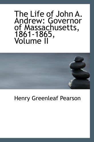 The Life of John A. Andrew: Governor of Massachusetts, 1861-1865, Volume II