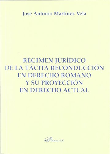 Regimen juridico de la tacita reconduccion en derecho romano y su proyeccion en derecho actual / Legal status of the automatic renewal in Roman law and its effects on current law (Spanish Edition)