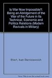 Is war now impossible? : being an abridgement of the War of the future in its technical, economic and political relations