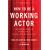 How to be a Working Actor, 5th Edition: The Insider's Guide to Finding Jobs in Theater, Film, & Television (How to Be a Working Actor: The Insider's Guide to Finding Jobs)