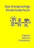 Das dreisprachige Kinderliederbuch: Deutsch, Englisch, Franz&ouml;sisch - 