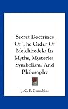 Secret Doctrines Of The Order Of Melchizedek: Its Myths, Mysteries, Symbolism, And Philosophy