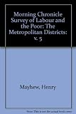 The Morning chronicle survey of labour and the poor : the metropolitan districts