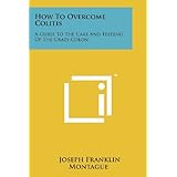 How To Overcome Colitis: A Guide To The Care And Feeding Of The Crazy Colon by Joseph Franklin Montague