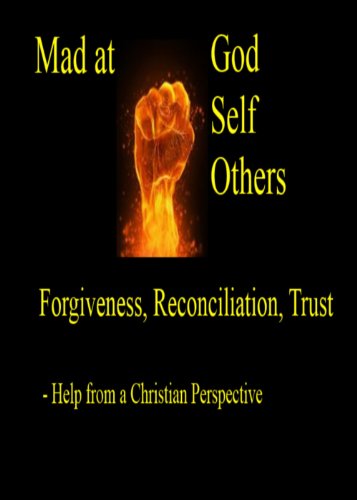 Mad at God, Self, and Others - Forgiveness, Reconciliation and Trust - Help from a Christian Perspective