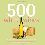 500 White Wines: The Only White Wine Compendium You'll Ever Need (500 Series Cookbooks)