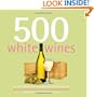 500 White Wines: The Only White Wine Compendium You'll Ever Need (500 Series Cookbooks)