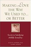 Making Love the Way We Used to . . . or Better: Secrets to Satisfying Midlife Sexuality