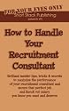 How to Handle Your Recruitment Consultant: Brilliant insider tips, tricks & secrets to maximise the performance of your recruitment consultant and ... Out Salary You Know You Want and Deserve