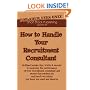 How to Handle Your Recruitment Consultant: Brilliant insider tips, tricks & secrets to maximise the performance of your recruitment consultant and ... Out Salary You Know You Want and Deserve