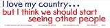 I Love My Country...but I Think We Should Start Seeing Other People. Magnetic Bumper Sticker