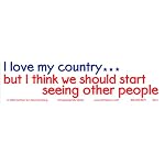 I Love My Country...but I Think We Should Start Seeing Other People. Bumper Sticker
