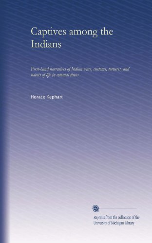 Captives among the Indians: First-hand narratives of Indian wars, customs, tortures, and habits of life in colonial times
