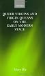 Queer Virgins and Virgin Queans on the Early Modern Stage