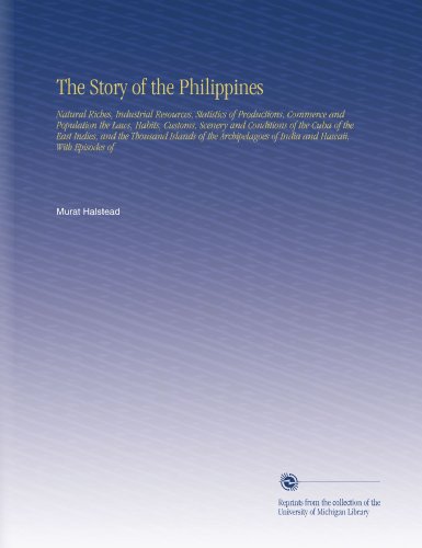 The Story of the Philippines: Natural Riches, Industrial Resources, Statistics of Productions, Commerce and Population the Laws, Habits, Customs, ... of India and Hawaii, With Episodes of