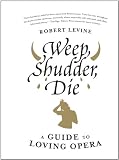 Weep, Shudder, Die: A Guide to Loving Opera