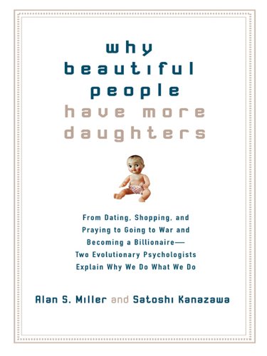 Why Beautiful People Have More Daughters: From Dating, Shopping, and Praying to Going to War and Becoming a Billionaire-- Two Evolutionary Psychologists Explain Why We Do What WeDo