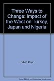 Three ways to change : the impact of the West on Turkey, Japan and Nigeria