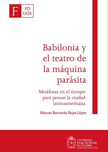 Babilonia y el teatro de la máquina parásita: Metáforas en el tiempo para pensar la ciudad latinoamericana (Spanish Edition)