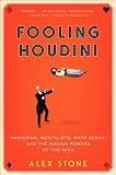 Fooling Houdini: Magicians, Mentalists, Math Geeks, and the Hidden Powers of the Mind