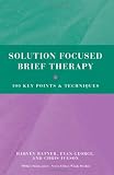 Solution Focused Brief Therapy: 100 Key Points and Techniques